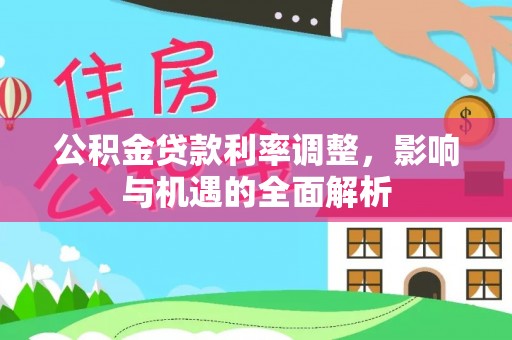 钦州公积金贷款利率调整，影响与机遇的全面解析