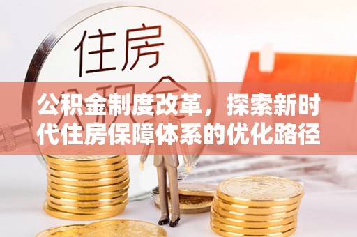 钦州公积金制度改革，探索新时代住房保障体系的优化路径