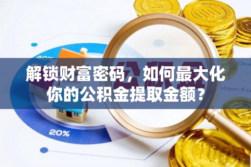 钦州解锁财富密码，如何最大化你的公积金提取金额？