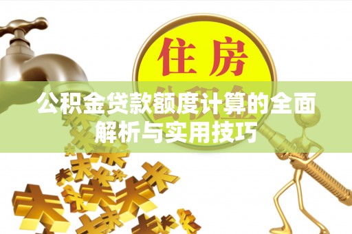 钦州公积金贷款额度计算的全面解析与实用技巧