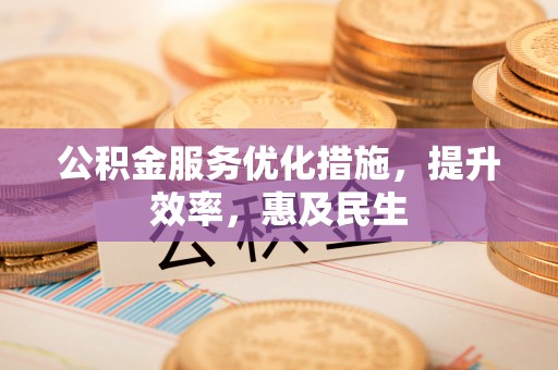 钦州公积金服务优化措施，提升效率，惠及民生