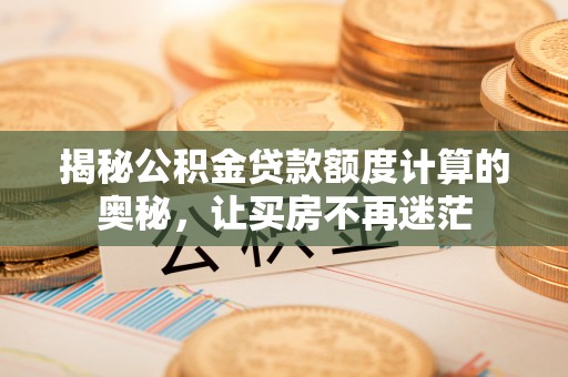 钦州揭秘公积金贷款额度计算的奥秘，让买房不再迷茫