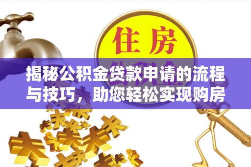 钦州揭秘公积金贷款申请的流程与技巧，助您轻松实现购房梦