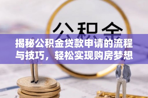 钦州揭秘公积金贷款申请的流程与技巧，轻松实现购房梦想