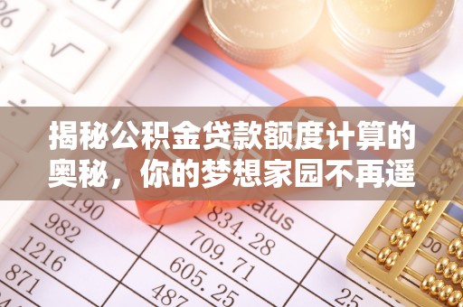 钦州揭秘公积金贷款额度计算的奥秘，你的梦想家园不再遥不可及