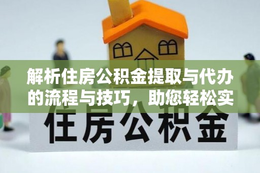钦州解析住房公积金提取与代办的流程与技巧，助您轻松实现资金流动