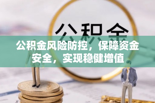 钦州公积金风险防控，保障资金安全，实现稳健增值