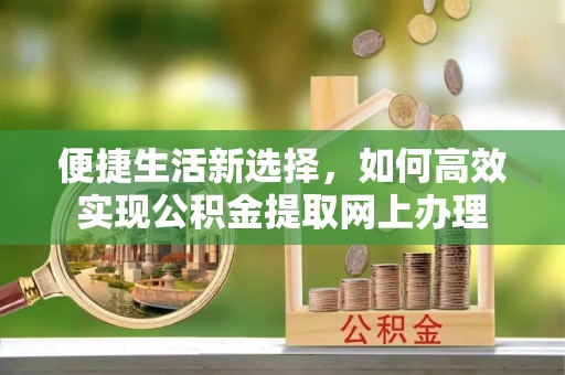 钦州便捷生活新选择，如何高效实现公积金提取网上办理