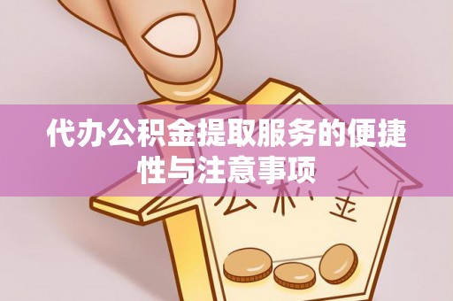 钦州代办公积金提取服务的便捷性与注意事项