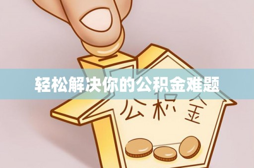钦州轻松解决你的公积金难题
