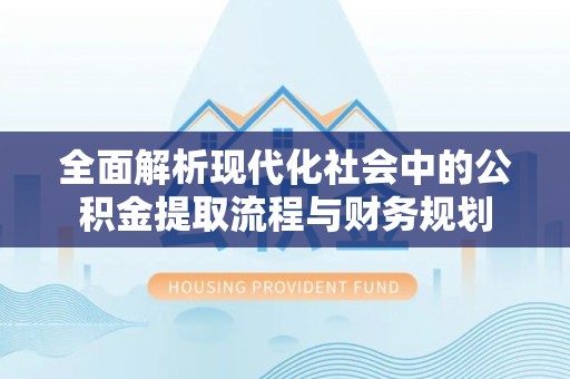 钦州全面解析现代化社会中的公积金提取流程与财务规划