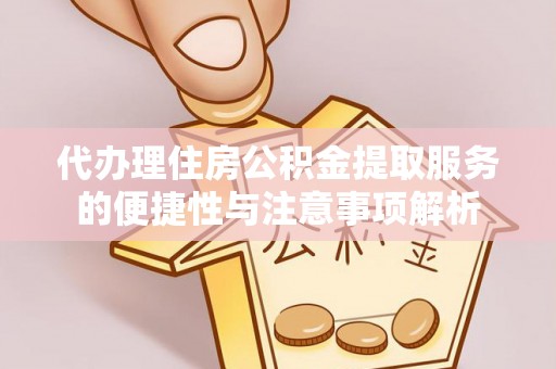 钦州代办理住房公积金提取服务的便捷性与注意事项解析