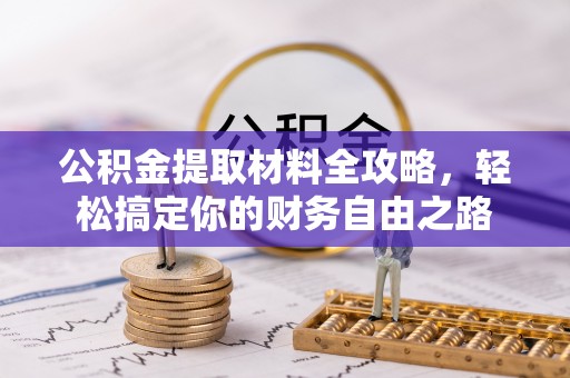钦州公积金提取材料全攻略，轻松搞定你的财务自由之路