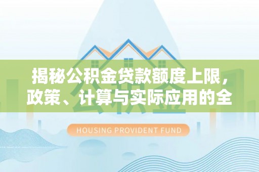 钦州揭秘公积金贷款额度上限，政策、计算与实际应用的全面解析