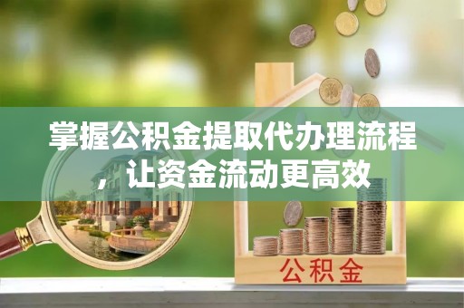 钦州掌握公积金提取代办理流程，让资金流动更高效