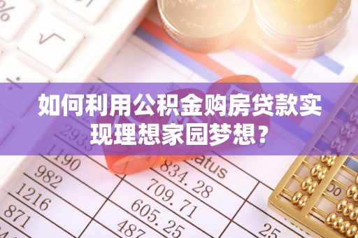 钦州如何利用公积金购房贷款实现理想家园梦想？