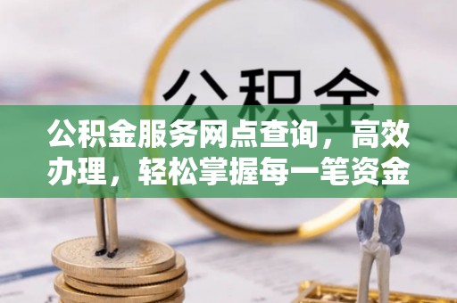 钦州公积金服务网点查询，高效办理，轻松掌握每一笔资金动态