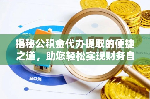 钦州揭秘公积金代办提取的便捷之道，助您轻松实现财务自由