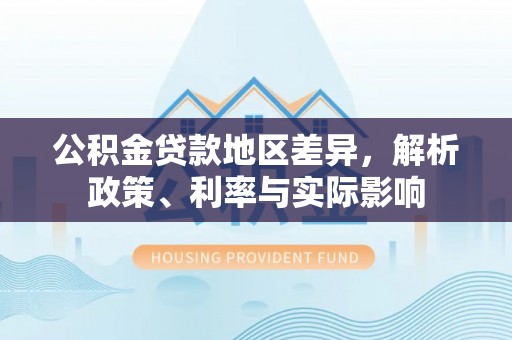 钦州公积金贷款地区差异，解析政策、利率与实际影响