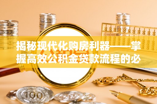 钦州揭秘现代化购房利器——掌握高效公积金贷款流程的必备指南