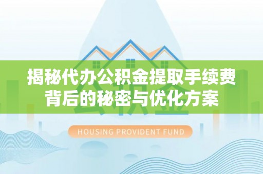 钦州揭秘代办公积金提取手续费背后的秘密与优化方案