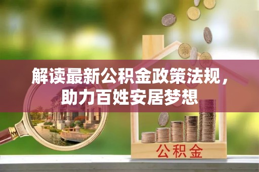 钦州解读最新公积金政策法规，助力百姓安居梦想