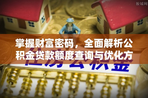 钦州掌握财富密码，全面解析公积金贷款额度查询与优化方案
