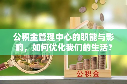 钦州公积金管理中心的职能与影响，如何优化我们的生活？
