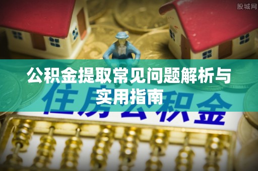 钦州公积金提取常见问题解析与实用指南