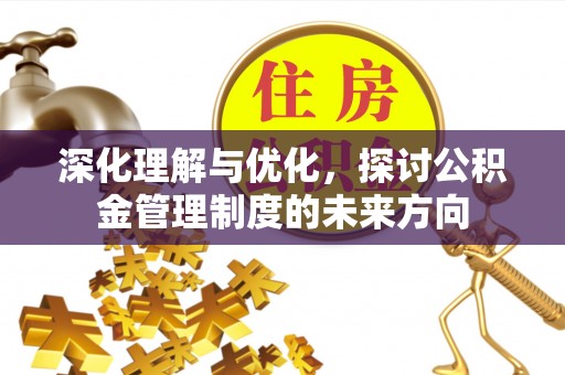 钦州深化理解与优化，探讨公积金管理制度的未来方向