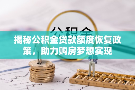 钦州揭秘公积金贷款额度恢复政策，助力购房梦想实现