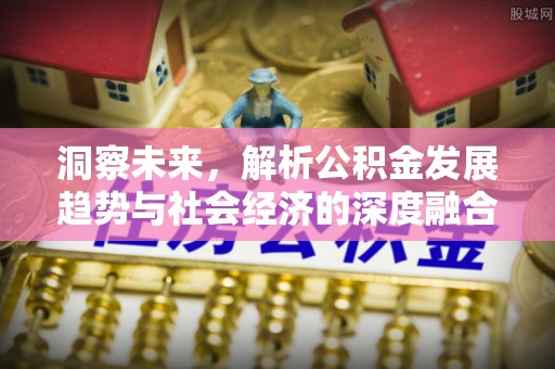 钦州洞察未来，解析公积金发展趋势与社会经济的深度融合