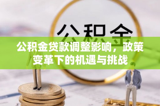 钦州公积金贷款调整影响，政策变革下的机遇与挑战