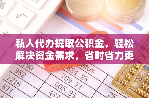 钦州私人代办提取公积金，轻松解决资金需求，省时省力更高效