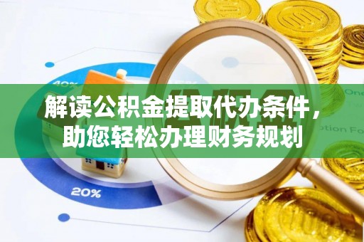 钦州解读公积金提取代办条件，助您轻松办理财务规划
