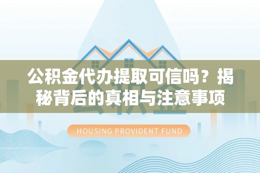 钦州公积金代办提取可信吗？揭秘背后的真相与注意事项