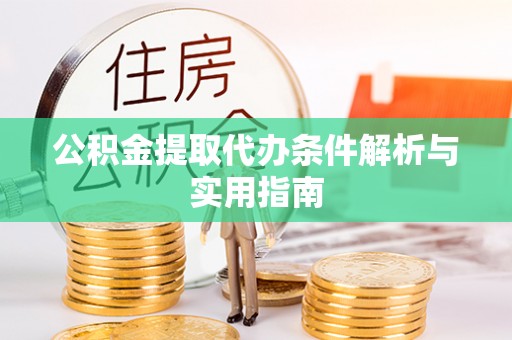 钦州公积金提取代办条件解析与实用指南