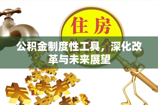钦州公积金制度性工具，深化改革与未来展望