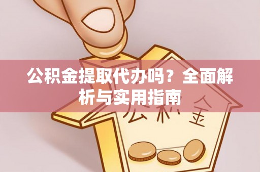 钦州公积金提取代办吗？全面解析与实用指南