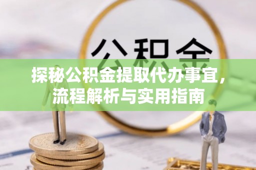 钦州探秘公积金提取代办事宜，流程解析与实用指南