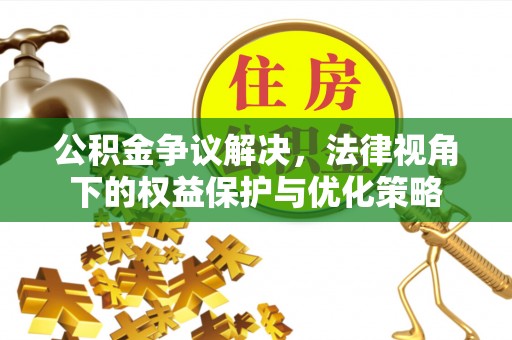 钦州公积金争议解决，法律视角下的权益保护与优化策略