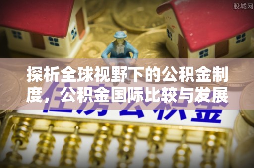 钦州探析全球视野下的公积金制度，公积金国际比较与发展趋势