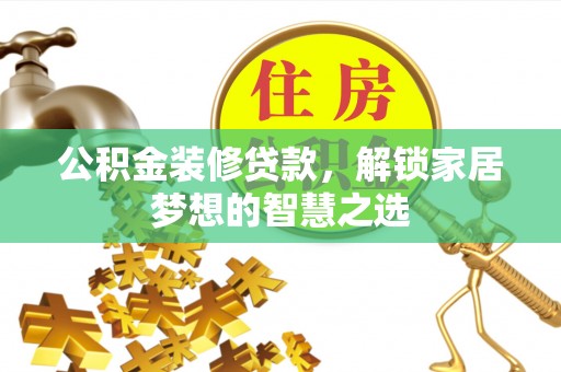 钦州公积金装修贷款，解锁家居梦想的智慧之选