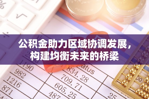 钦州公积金助力区域协调发展，构建均衡未来的桥梁