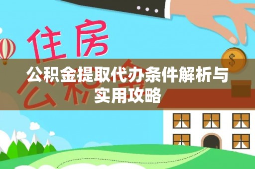 钦州公积金提取代办条件解析与实用攻略