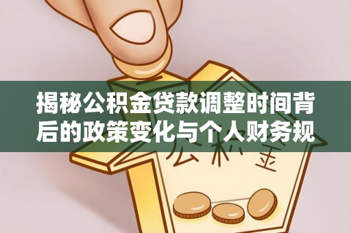 钦州揭秘公积金贷款调整时间背后的政策变化与个人财务规划