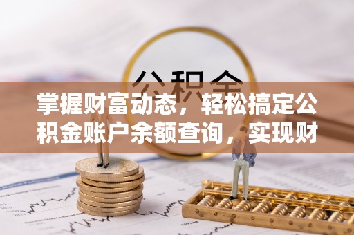 钦州掌握财富动态，轻松搞定公积金账户余额查询，实现财务自由第一步