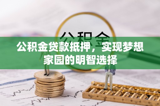 钦州公积金贷款抵押，实现梦想家园的明智选择