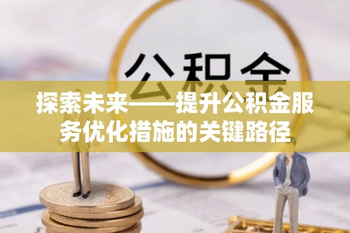 钦州探索未来——提升公积金服务优化措施的关键路径