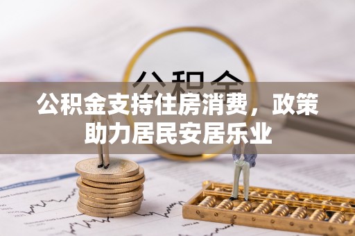 钦州公积金支持住房消费，政策助力居民安居乐业